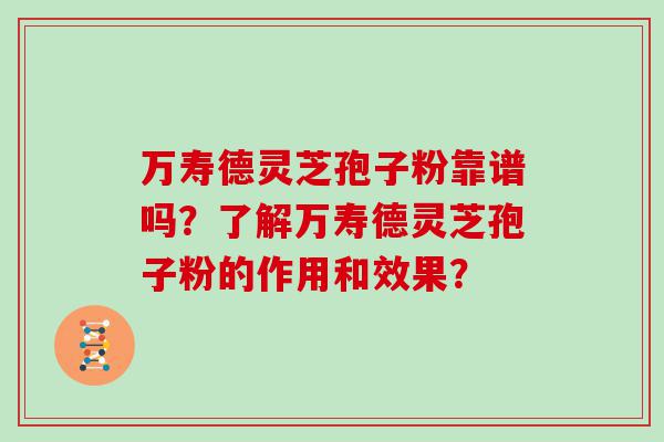 万寿德灵芝孢子粉靠谱吗？了解万寿德灵芝孢子粉的作用和效果？