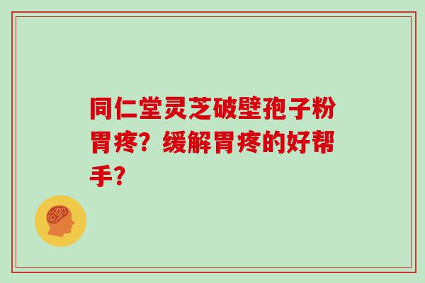 同仁堂灵芝破壁孢子粉胃疼？缓解胃疼的好帮手？