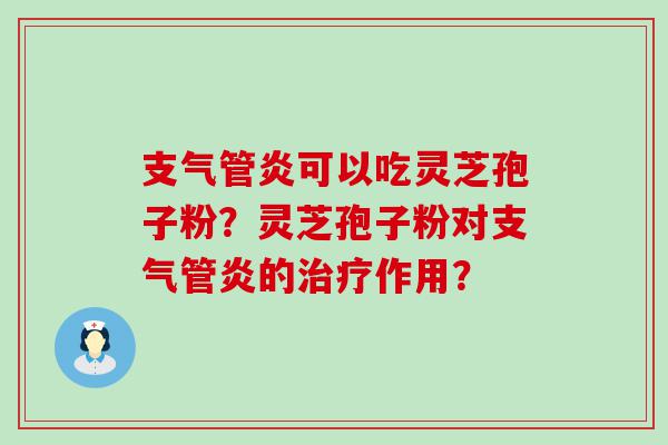 可以吃灵芝孢子粉？灵芝孢子粉对的作用？