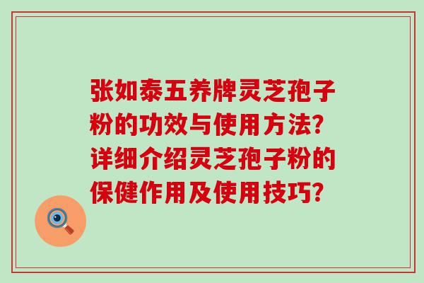 张如泰五养牌灵芝孢子粉的功效与使用方法？详细介绍灵芝孢子粉的保健作用及使用技巧？