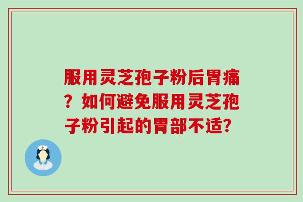 服用灵芝孢子粉后胃痛？如何避免服用灵芝孢子粉引起的胃部不适？