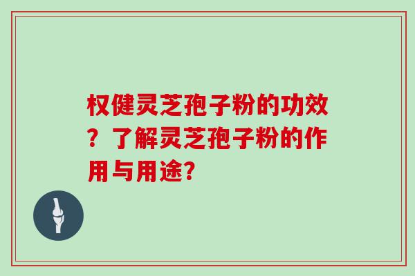 权健灵芝孢子粉的功效？了解灵芝孢子粉的作用与用途？