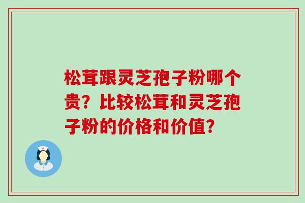 松茸跟灵芝孢子粉哪个贵？比较松茸和灵芝孢子粉的价格和价值？