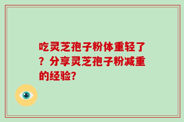 吃灵芝孢子粉体重轻了？分享灵芝孢子粉减重的经验？