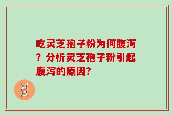 吃灵芝孢子粉为何？分析灵芝孢子粉引起的原因？