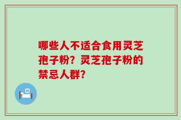 哪些人不适合食用灵芝孢子粉？灵芝孢子粉的禁忌人群？