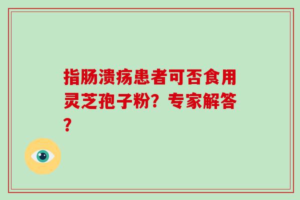 指肠溃疡患者可否食用灵芝孢子粉？专家解答？