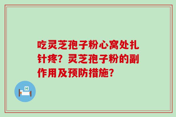 吃灵芝孢子粉心窝处扎针疼？灵芝孢子粉的副作用及措施？