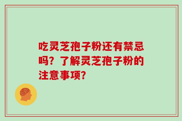 吃灵芝孢子粉还有禁忌吗？了解灵芝孢子粉的注意事项？