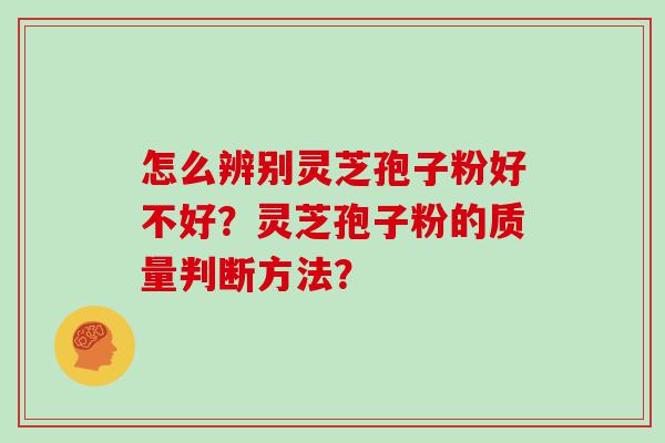 怎么辨别灵芝孢子粉好不好？灵芝孢子粉的质量判断方法？