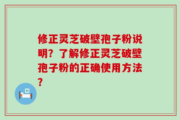 修正灵芝破壁孢子粉说明？了解修正灵芝破壁孢子粉的正确使用方法？