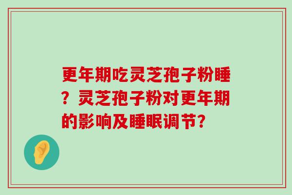 吃灵芝孢子粉睡？灵芝孢子粉对的影响及调节？