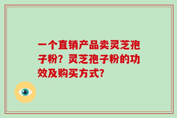 一个直销产品卖灵芝孢子粉？灵芝孢子粉的功效及购买方式？