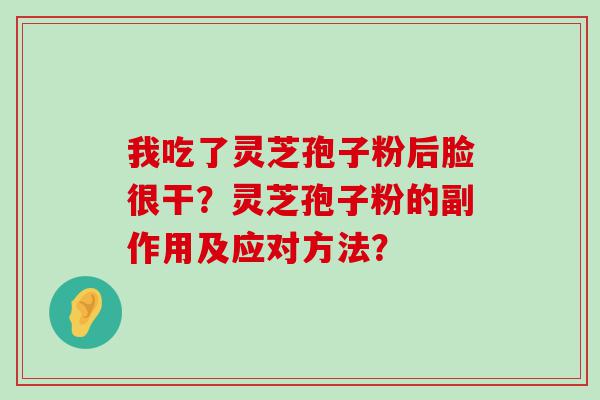 我吃了灵芝孢子粉后脸很干？灵芝孢子粉的副作用及应对方法？