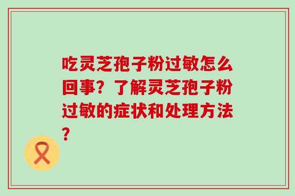 吃灵芝孢子粉怎么回事？了解灵芝孢子粉的症状和处理方法？