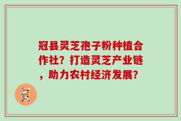 冠县灵芝孢子粉种植合作社？打造灵芝产业链，助力农村经济发展？