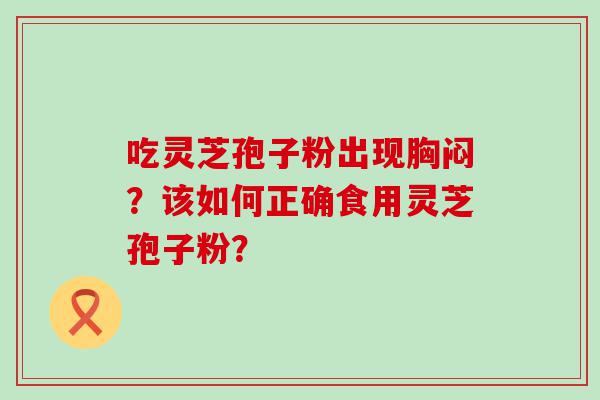 吃灵芝孢子粉出现胸闷？该如何正确食用灵芝孢子粉？