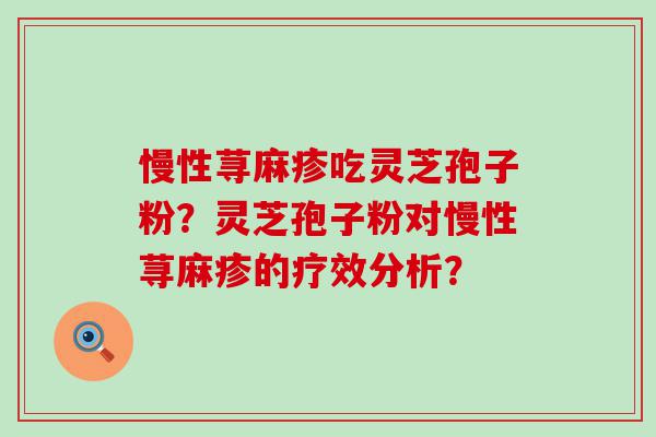 慢性荨麻疹吃灵芝孢子粉？灵芝孢子粉对慢性荨麻疹的疗效分析？