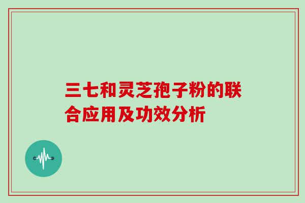 三七和灵芝孢子粉的联合应用及功效分析