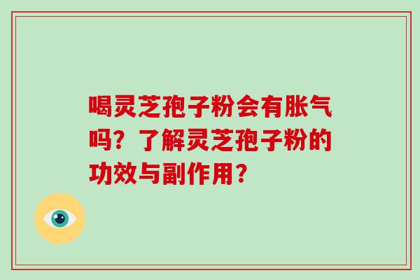 喝灵芝孢子粉会有胀气吗？了解灵芝孢子粉的功效与副作用？