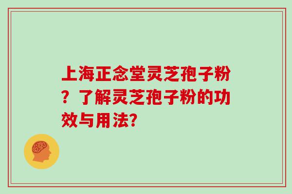 上海正念堂灵芝孢子粉？了解灵芝孢子粉的功效与用法？