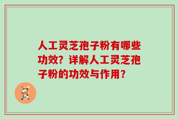 人工灵芝孢子粉有哪些功效？详解人工灵芝孢子粉的功效与作用？