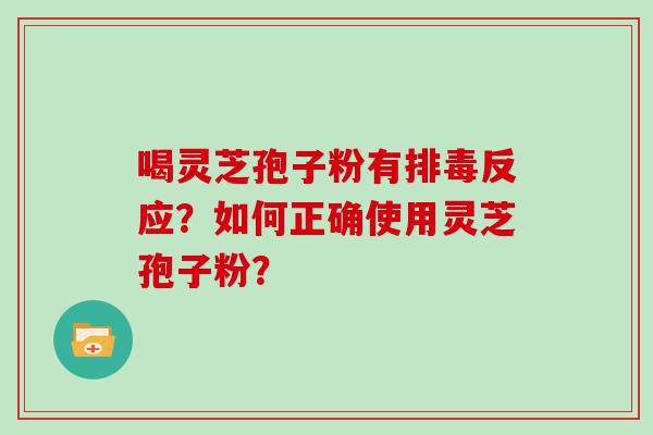 喝灵芝孢子粉有反应？如何正确使用灵芝孢子粉？