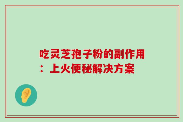 吃灵芝孢子粉的副作用：上火解决方案