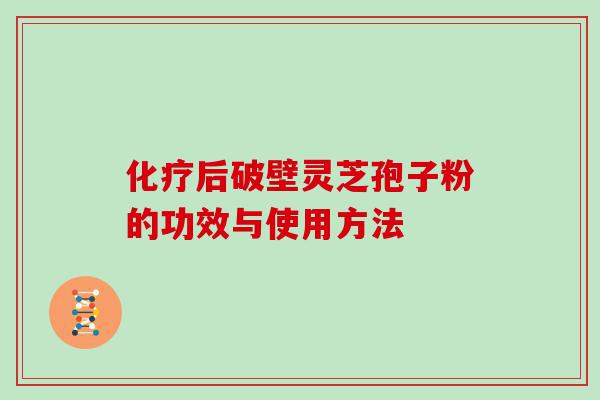 后破壁灵芝孢子粉的功效与使用方法