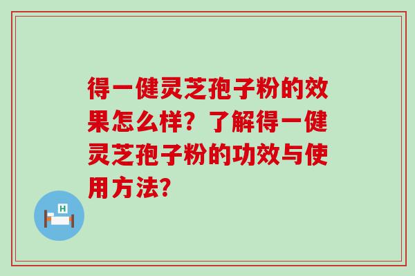 得一健灵芝孢子粉的效果怎么样？了解得一健灵芝孢子粉的功效与使用方法？