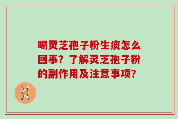 喝灵芝孢子粉生痰怎么回事？了解灵芝孢子粉的副作用及注意事项？