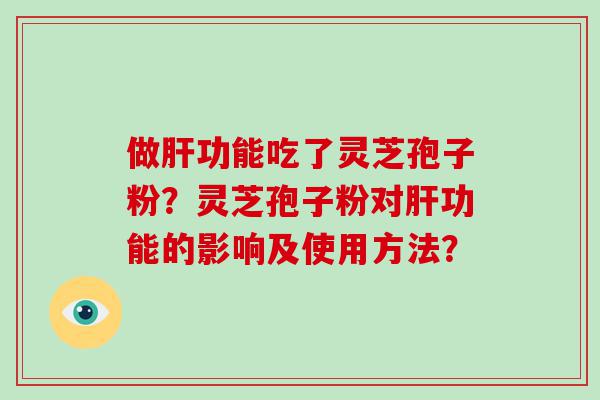 做功能吃了灵芝孢子粉？灵芝孢子粉对功能的影响及使用方法？