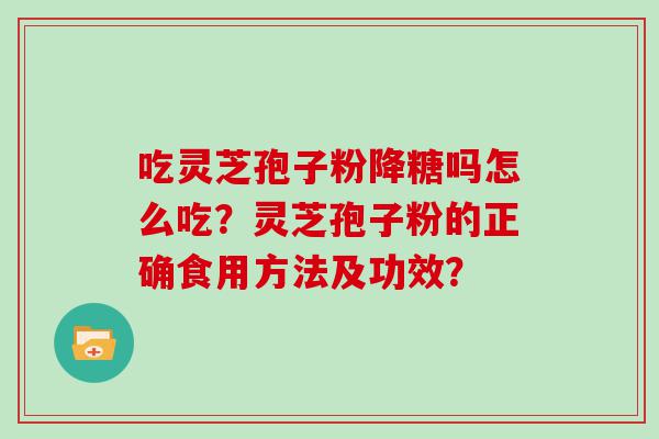 吃灵芝孢子粉降糖吗怎么吃？灵芝孢子粉的正确食用方法及功效？