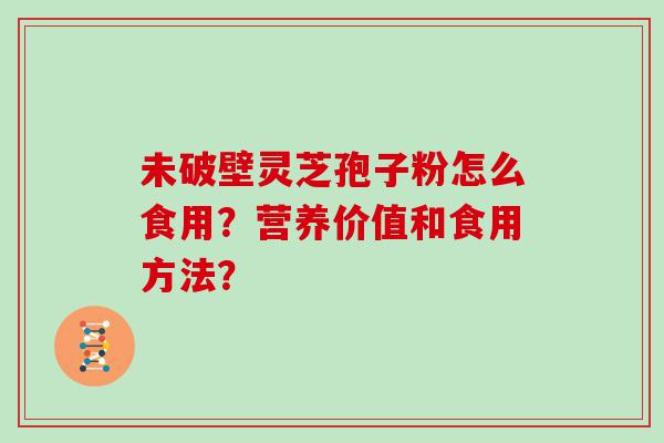 未破壁灵芝孢子粉怎么食用？营养价值和食用方法？