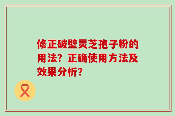 修正破壁灵芝孢子粉的用法？正确使用方法及效果分析？