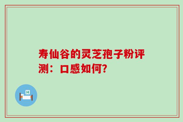 寿仙谷的灵芝孢子粉评测：口感如何？