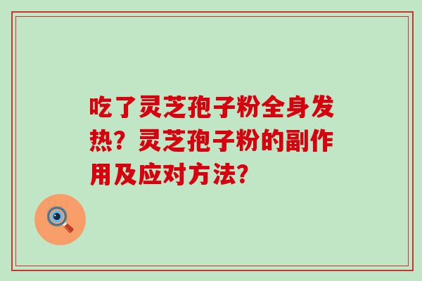 吃了灵芝孢子粉全身发热？灵芝孢子粉的副作用及应对方法？