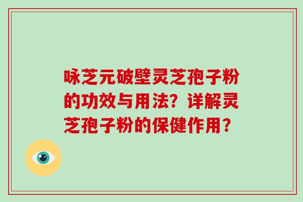 咏芝元破壁灵芝孢子粉的功效与用法？详解灵芝孢子粉的保健作用？