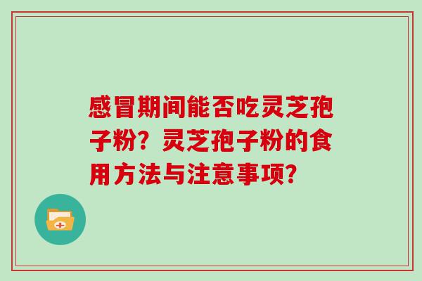 期间能否吃灵芝孢子粉？灵芝孢子粉的食用方法与注意事项？