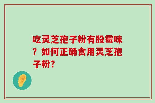 吃灵芝孢子粉有股霉味？如何正确食用灵芝孢子粉？