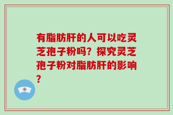 有脂肪的人可以吃灵芝孢子粉吗？探究灵芝孢子粉对脂肪的影响？