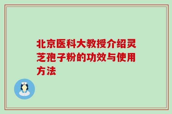 北京医科大教授介绍灵芝孢子粉的功效与使用方法