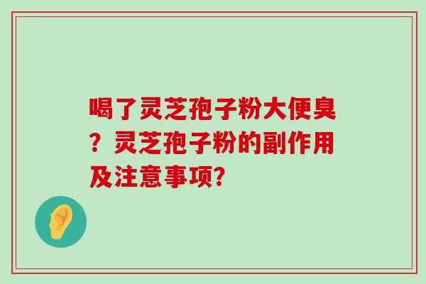 喝了灵芝孢子粉大便臭？灵芝孢子粉的副作用及注意事项？