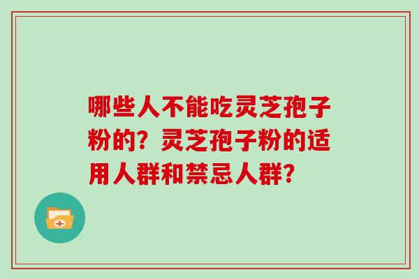 哪些人不能吃灵芝孢子粉的？灵芝孢子粉的适用人群和禁忌人群？