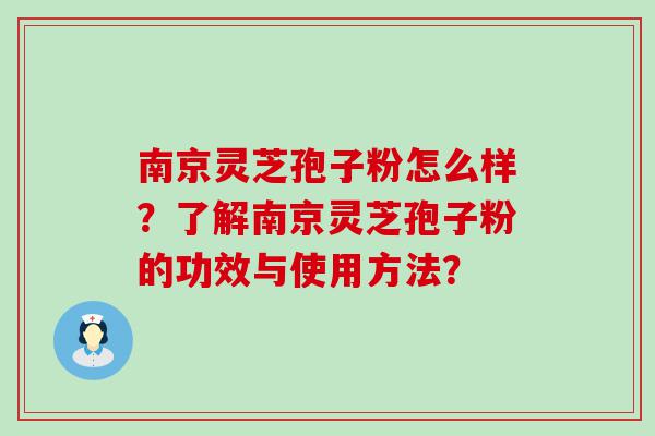 南京灵芝孢子粉怎么样？了解南京灵芝孢子粉的功效与使用方法？