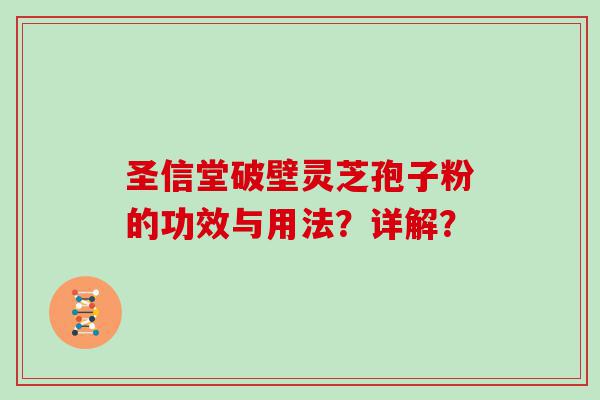 圣信堂破壁灵芝孢子粉的功效与用法？详解？