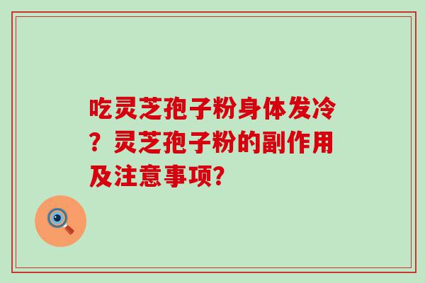 吃灵芝孢子粉身体发冷？灵芝孢子粉的副作用及注意事项？