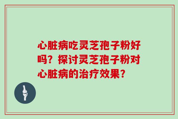 吃灵芝孢子粉好吗？探讨灵芝孢子粉对的效果？