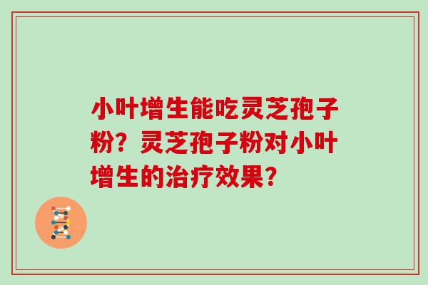 小叶增生能吃灵芝孢子粉？灵芝孢子粉对小叶增生的效果？