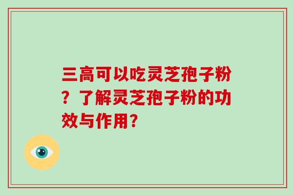 可以吃灵芝孢子粉？了解灵芝孢子粉的功效与作用？